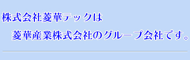 株式会社菱華テックは菱華産業株式会社のグループ会社です。